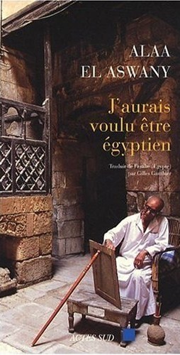 J'aurais voulu être égyptien de Alaa El Aswany. Actes Sud (4 février 2009)